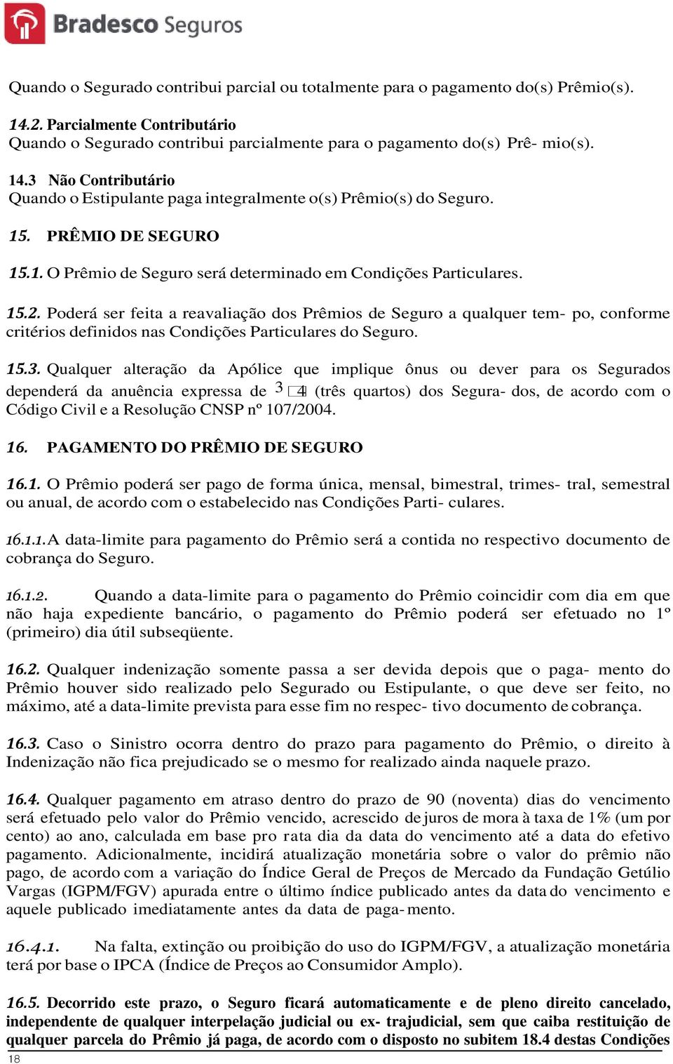 Poderá ser feita a reavaliação dos Prêmios de Seguro a qualquer tem- po, conforme critérios definidos nas Condições Particulares do Seguro. 15.3.