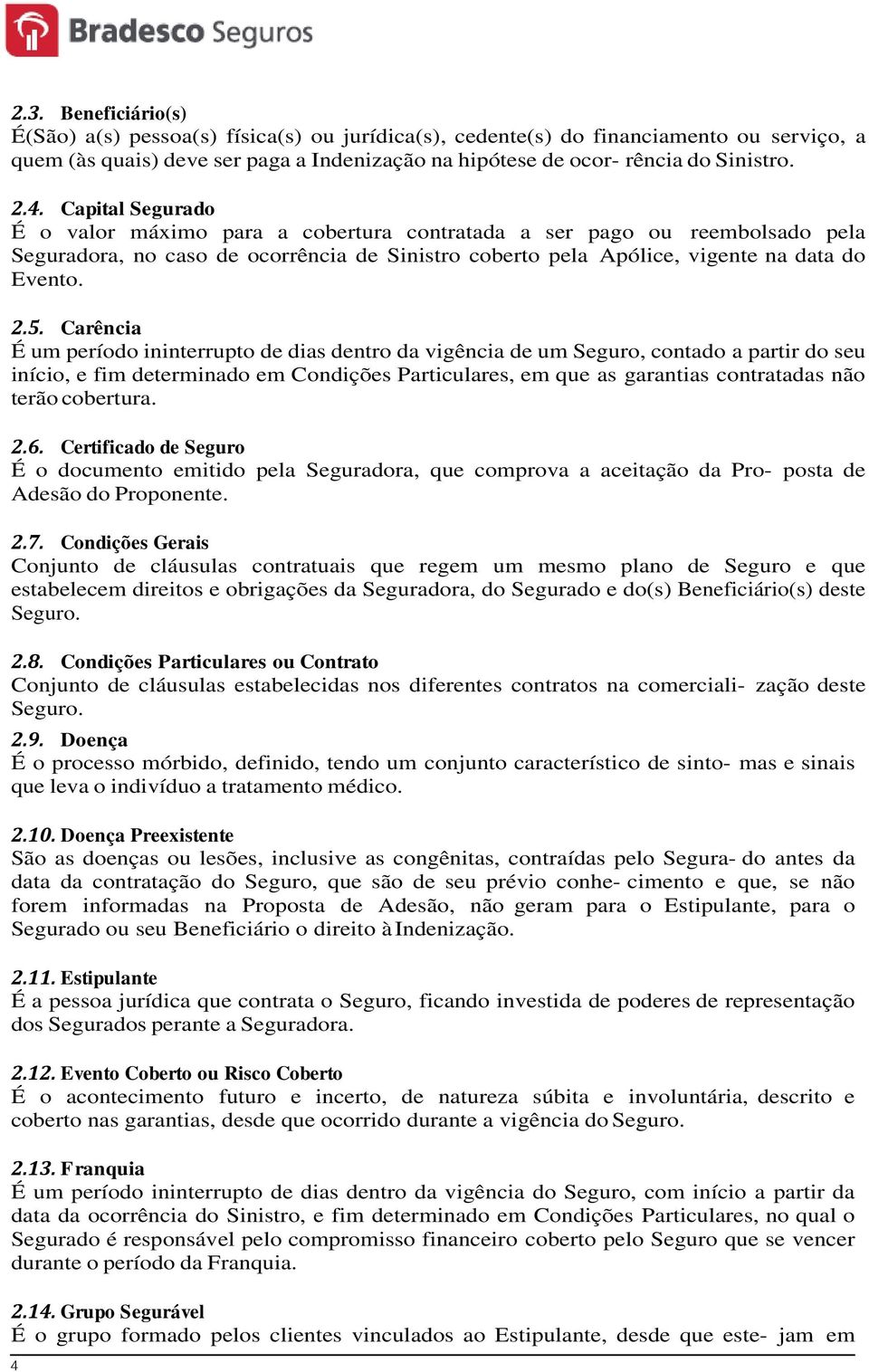 Carência É um período ininterrupto de dias dentro da vigência de um Seguro, contado a partir do seu início, e fim determinado em Condições Particulares, em que as garantias contratadas não terão