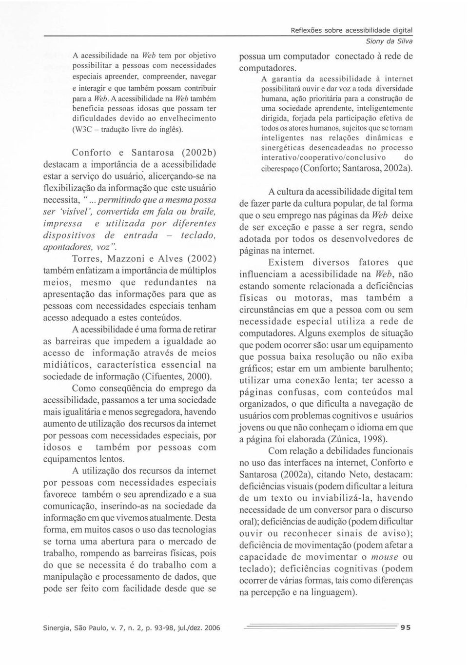 Conforto e Santarosa (2002b) destacam a importância de a acessibilidade estar a serviço do usuário, alicerçando-se na flexibilização da informação que este usuário necessita, ".