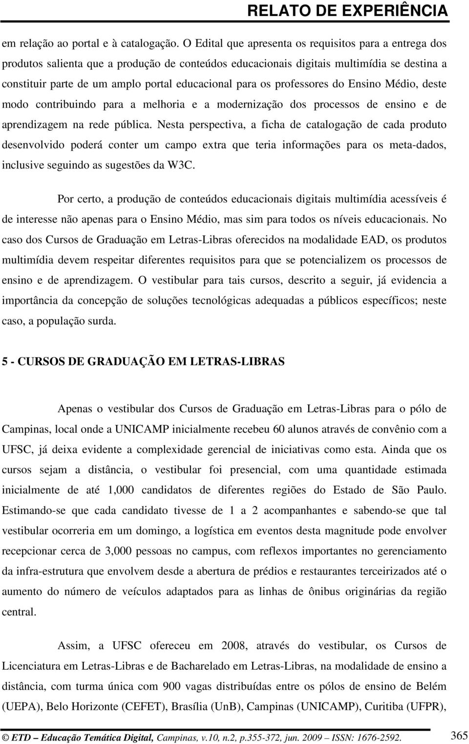 para os professores do Ensino Médio, deste modo contribuindo para a melhoria e a modernização dos processos de ensino e de aprendizagem na rede pública.