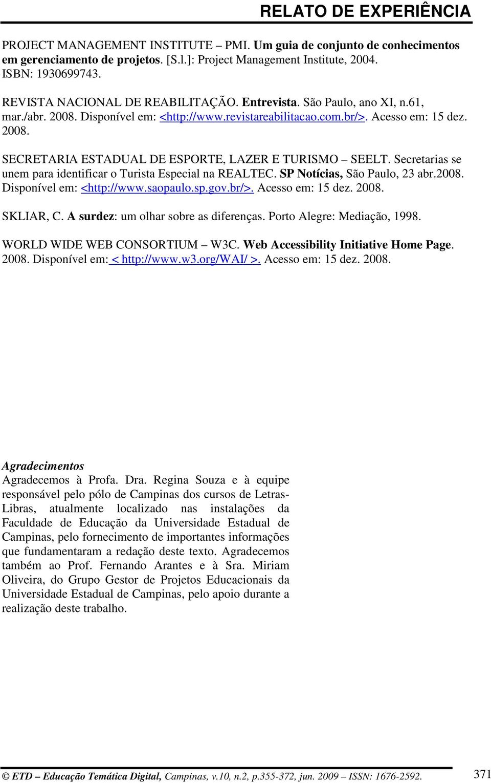 Secretarias se unem para identificar o Turista Especial na REALTEC. SP Notícias, São Paulo, 23 abr.2008. Disponível em: <http://www.saopaulo.sp.gov.br/>. Acesso em: 15 dez. 2008. SKLIAR, C.