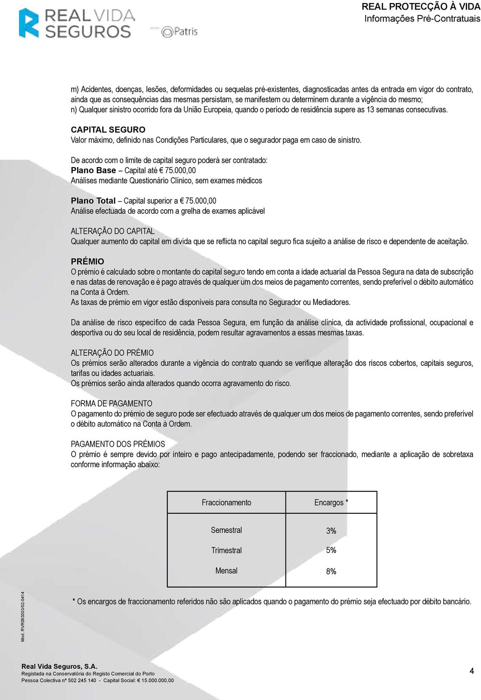 CAPITAL SEGURO Valor máximo, definido nas Condições Particulares, que o segurador paga em caso de sinistro. De acordo com o limite de capital seguro poderá ser contratado: Plano Base Capital até 75.