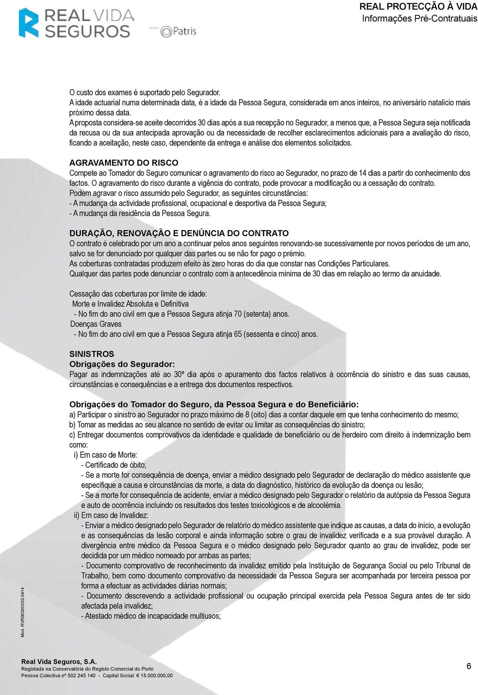 esclarecimentos adicionais para a avaliação do risco, ficando a aceitação, neste caso, dependente da entrega e análise dos elementos solicitados.