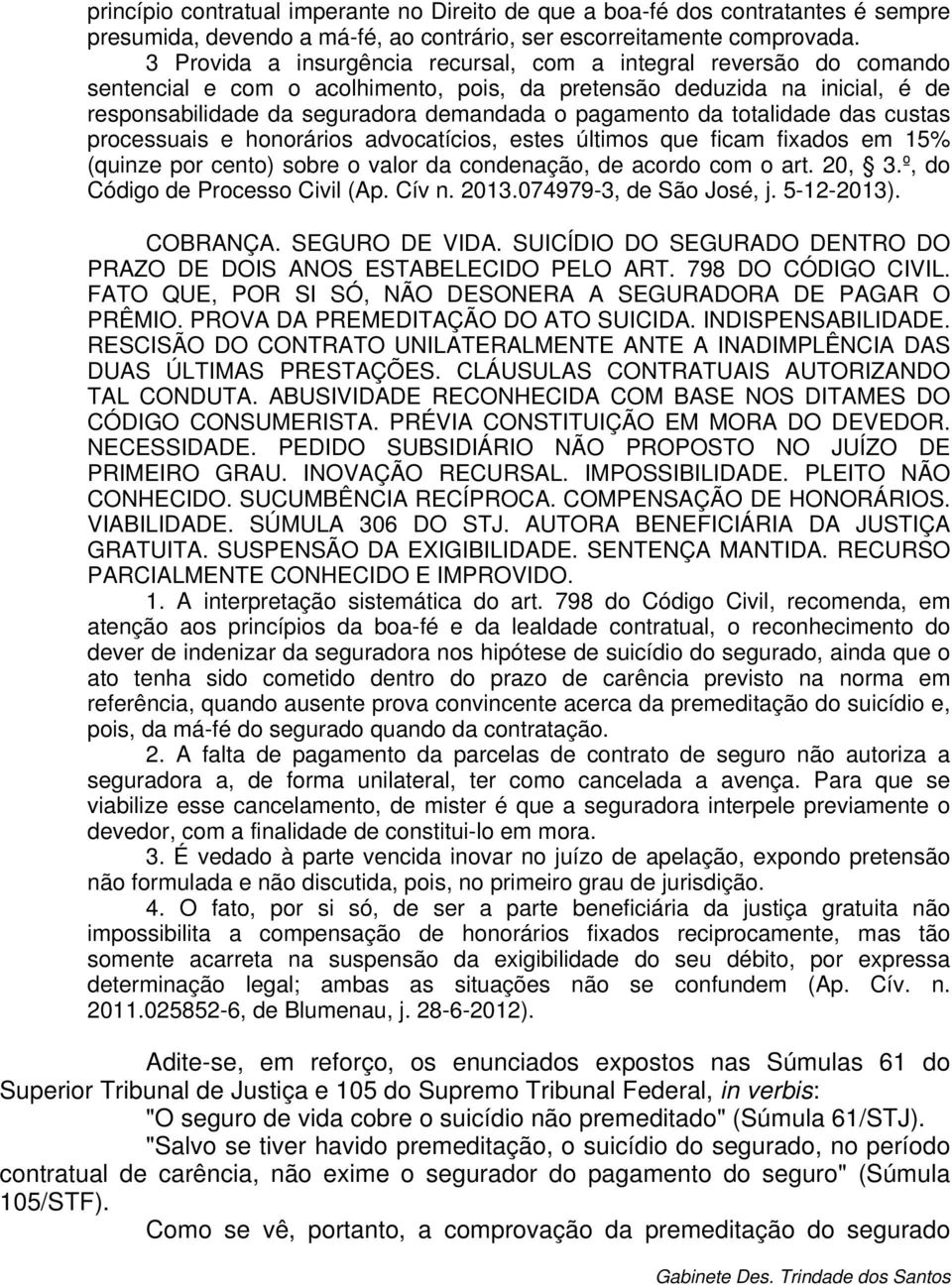 da totalidade das custas processuais e honorários advocatícios, estes últimos que ficam fixados em 15% (quinze por cento) sobre o valor da condenação, de acordo com o art. 20, 3.