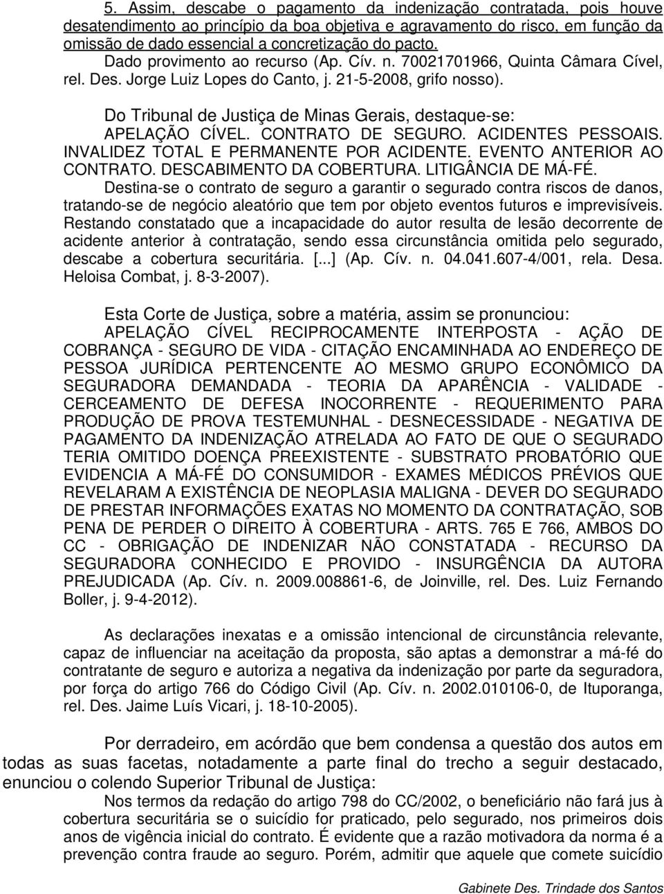 Do Tribunal de Justiça de Minas Gerais, destaque-se: APELAÇÃO CÍVEL. CONTRATO DE SEGURO. ACIDENTES PESSOAIS. INVALIDEZ TOTAL E PERMANENTE POR ACIDENTE. EVENTO ANTERIOR AO CONTRATO.