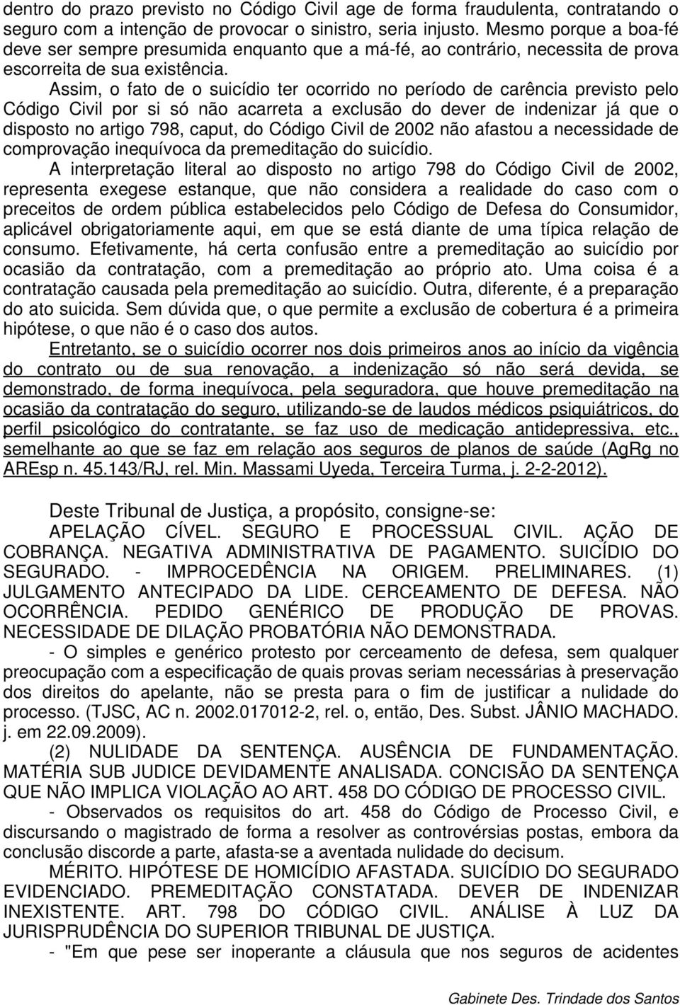 Assim, o fato de o suicídio ter ocorrido no período de carência previsto pelo Código Civil por si só não acarreta a exclusão do dever de indenizar já que o disposto no artigo 798, caput, do Código