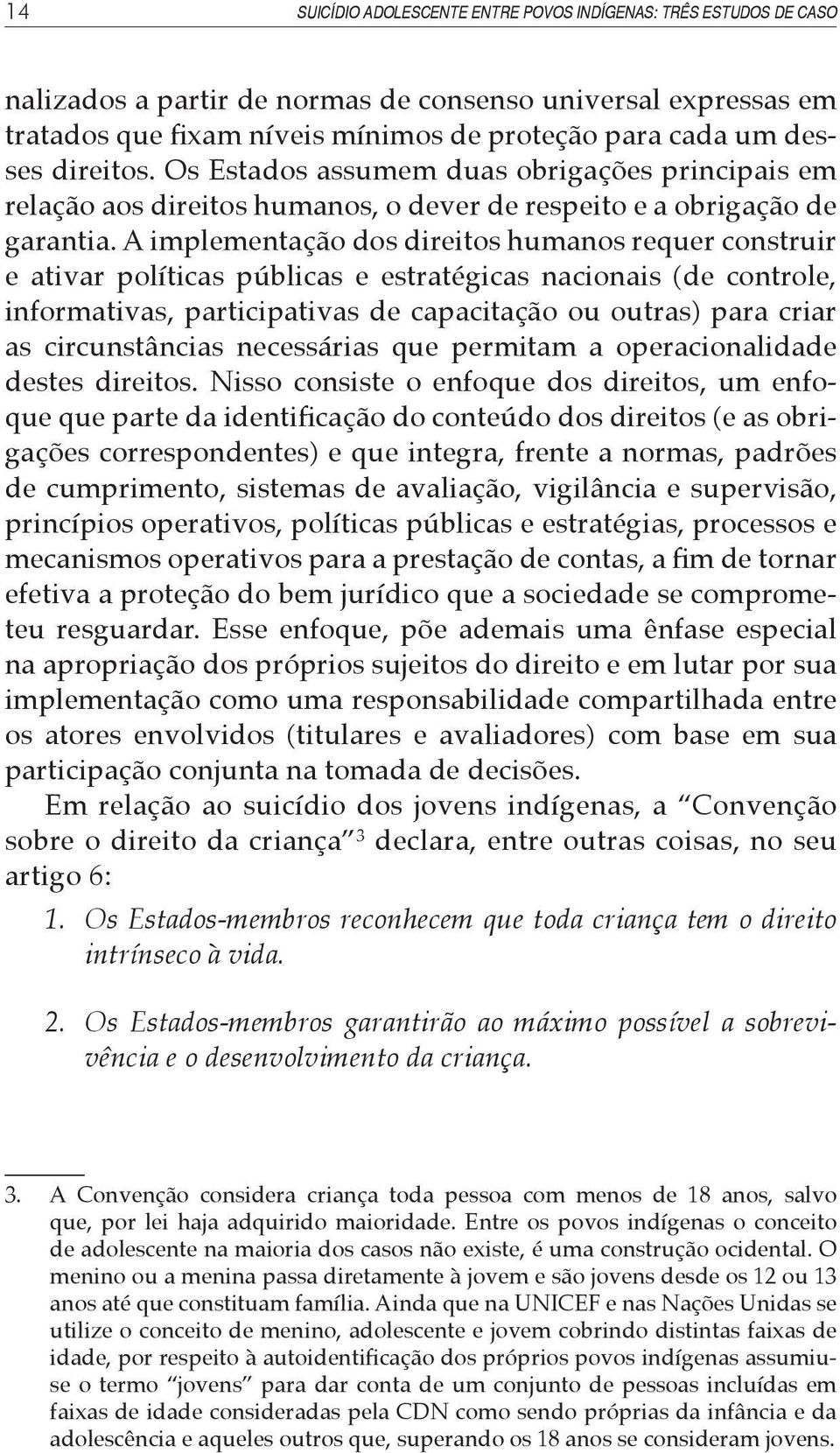 A implementação dos direitos humanos requer construir e ativar políticas públicas e estratégicas nacionais (de controle, informativas, participativas de capacitação ou outras) para criar as