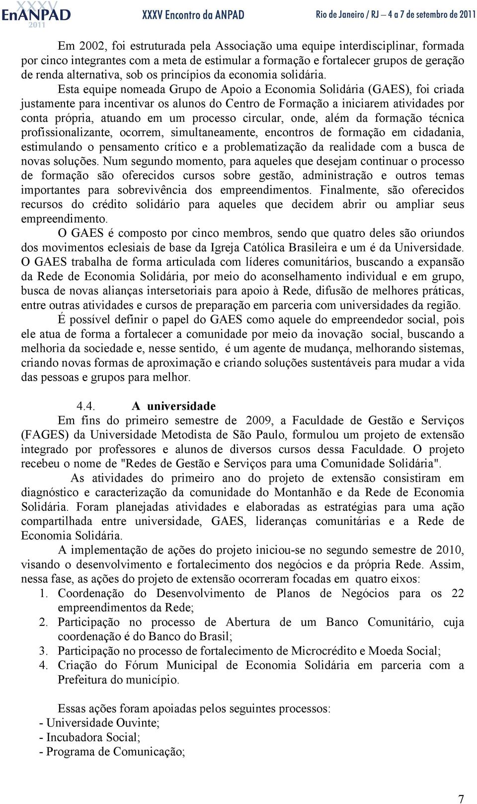 Esta equipe nomeada Grupo de Apoio a Economia Solidária (GAES), foi criada justamente para incentivar os alunos do Centro de Formação a iniciarem atividades por conta própria, atuando em um processo