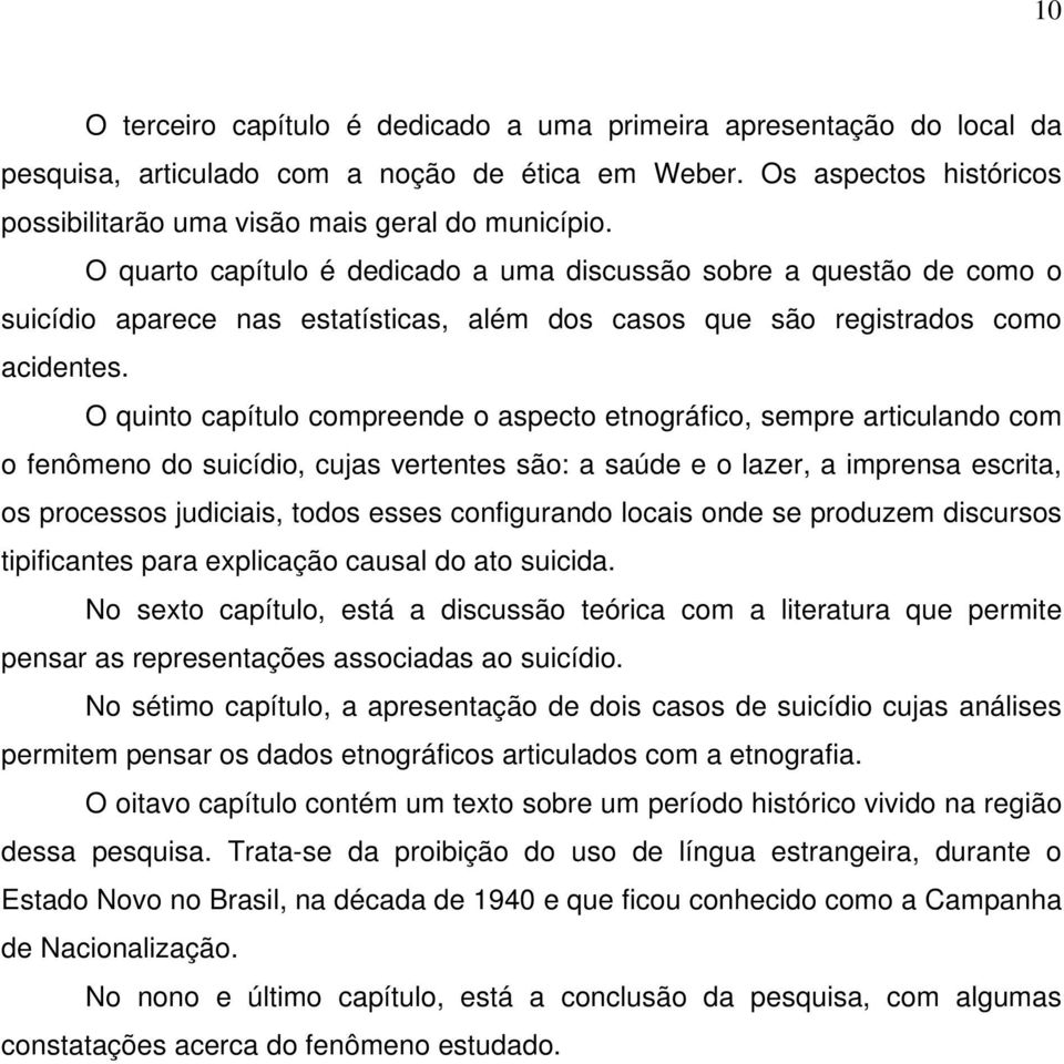 O quinto capítulo compreende o aspecto etnográfico, sempre articulando com o fenômeno do suicídio, cujas vertentes são: a saúde e o lazer, a imprensa escrita, os processos judiciais, todos esses