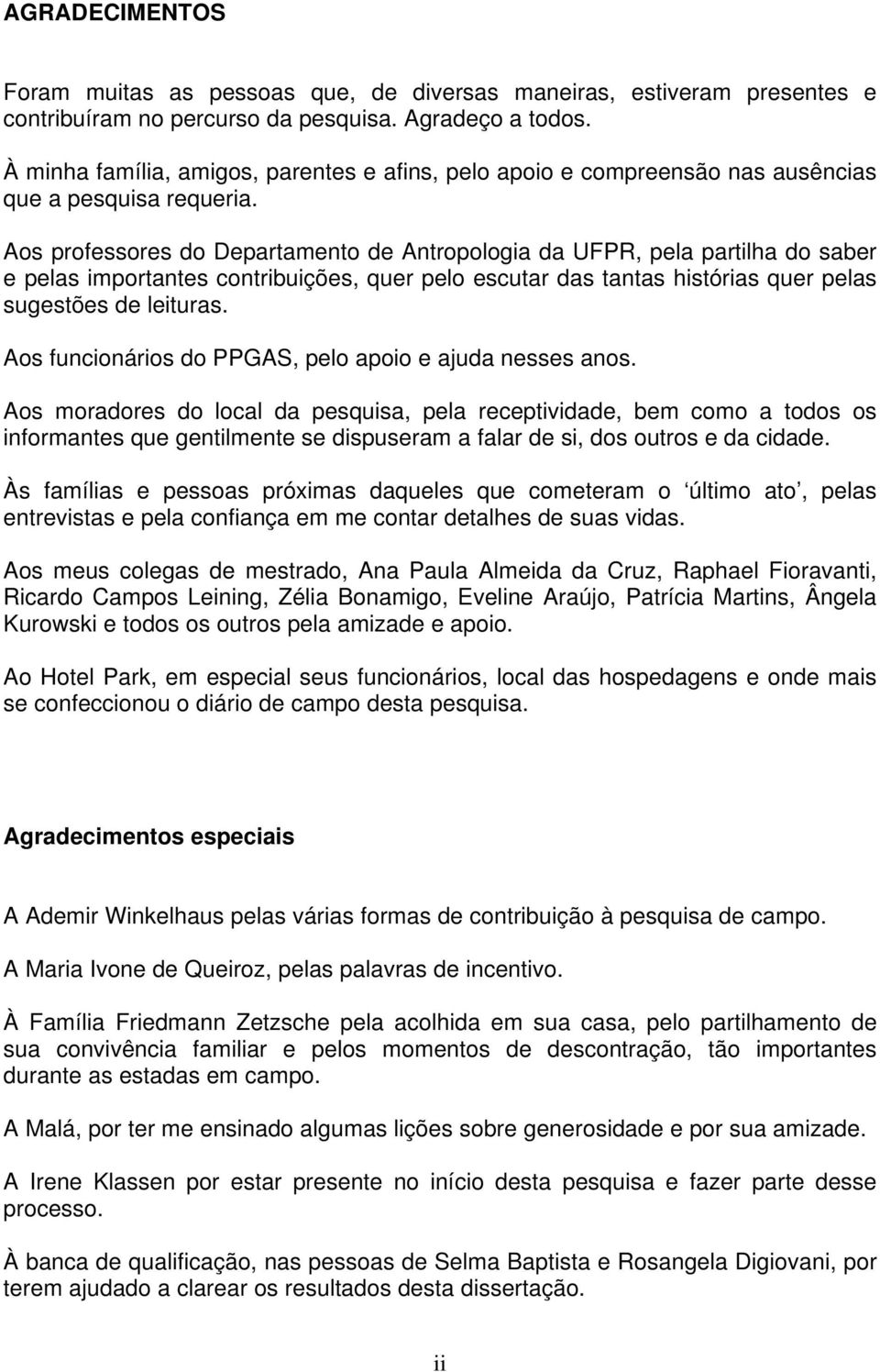 Aos professores do Departamento de Antropologia da UFPR, pela partilha do saber e pelas importantes contribuições, quer pelo escutar das tantas histórias quer pelas sugestões de leituras.