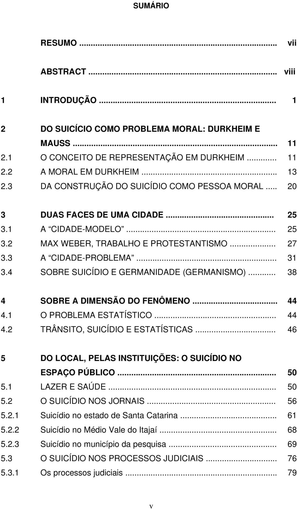 .. SOBRE SUICÍDIO E GERMANIDADE (GERMANISMO)... 25 25 27 31 38 4 4.1 4.2 SOBRE A DIMENSÃO DO FENÔMENO... O PROBLEMA ESTATÍSTICO... TRÂNSITO, SUICÍDIO E ESTATÍSTICAS... 44 44 46 5 5.1 5.2 5.2.1 5.2.2 5.2.3 5.