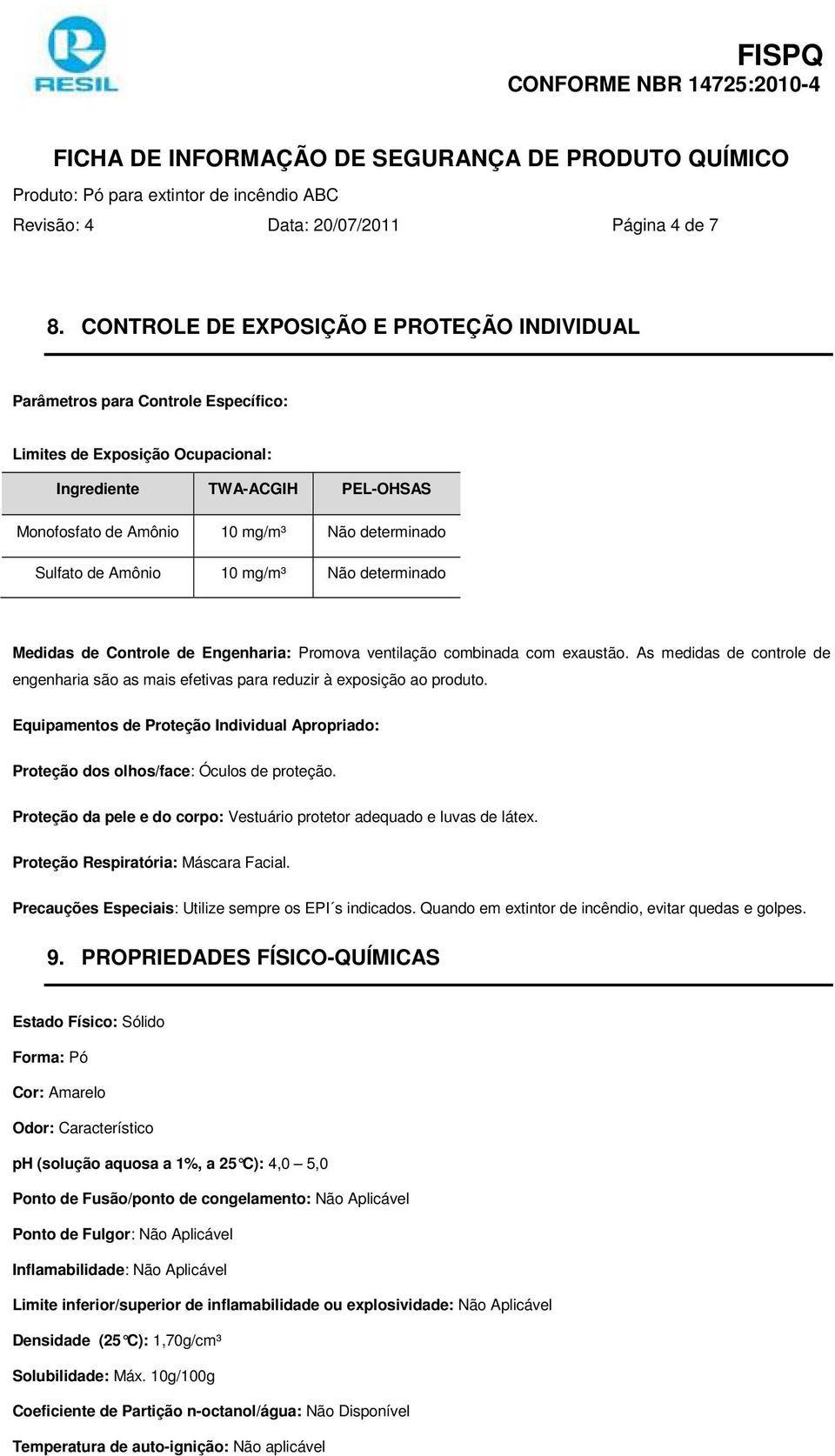 Sulfato de Amônio 10 mg/m³ Não determinado Medidas de Controle de Engenharia: Promova ventilação combinada com exaustão.