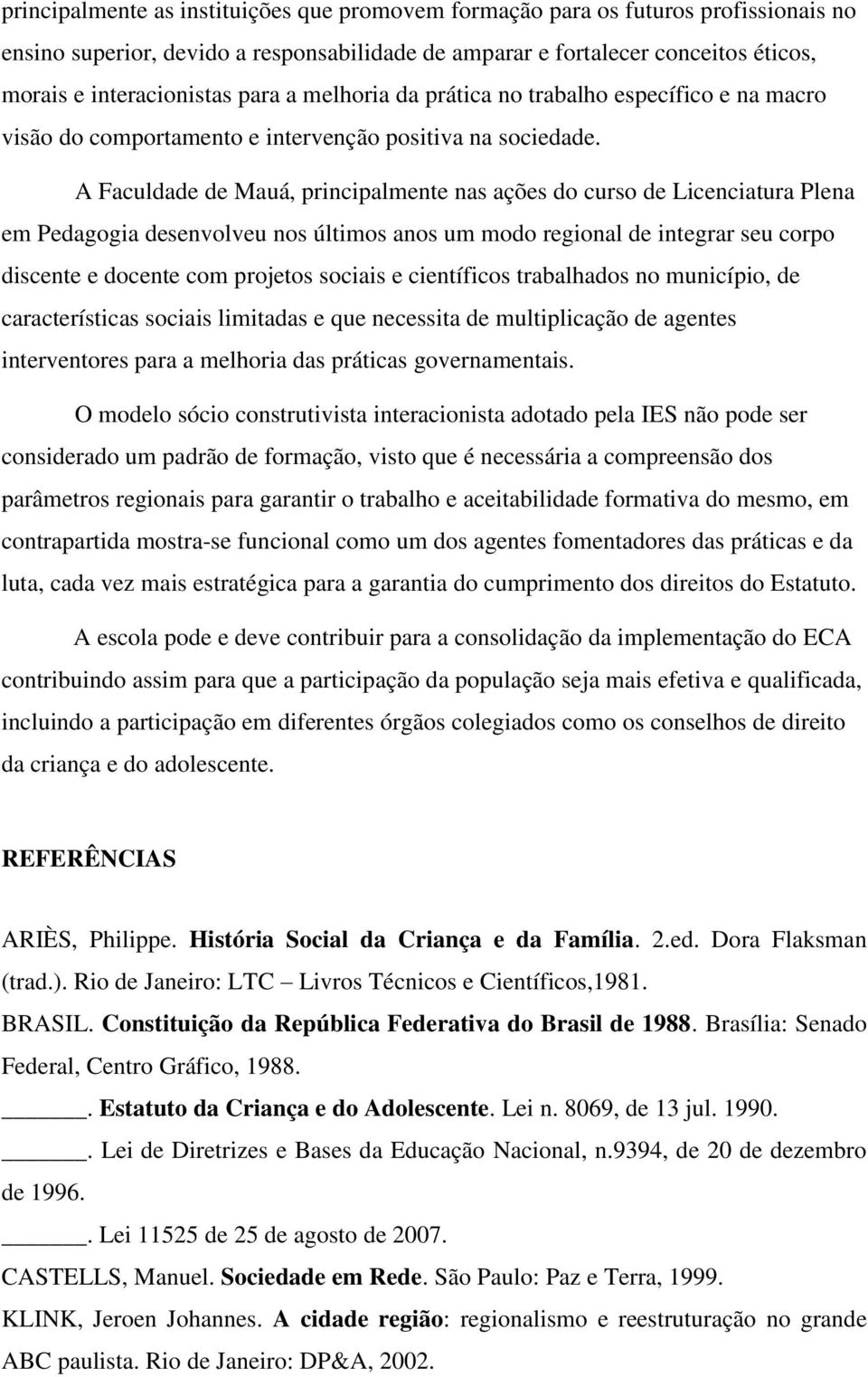 A Faculdade de Mauá, principalmente nas ações do curso de Licenciatura Plena em Pedagogia desenvolveu nos últimos anos um modo regional de integrar seu corpo discente e docente com projetos sociais e