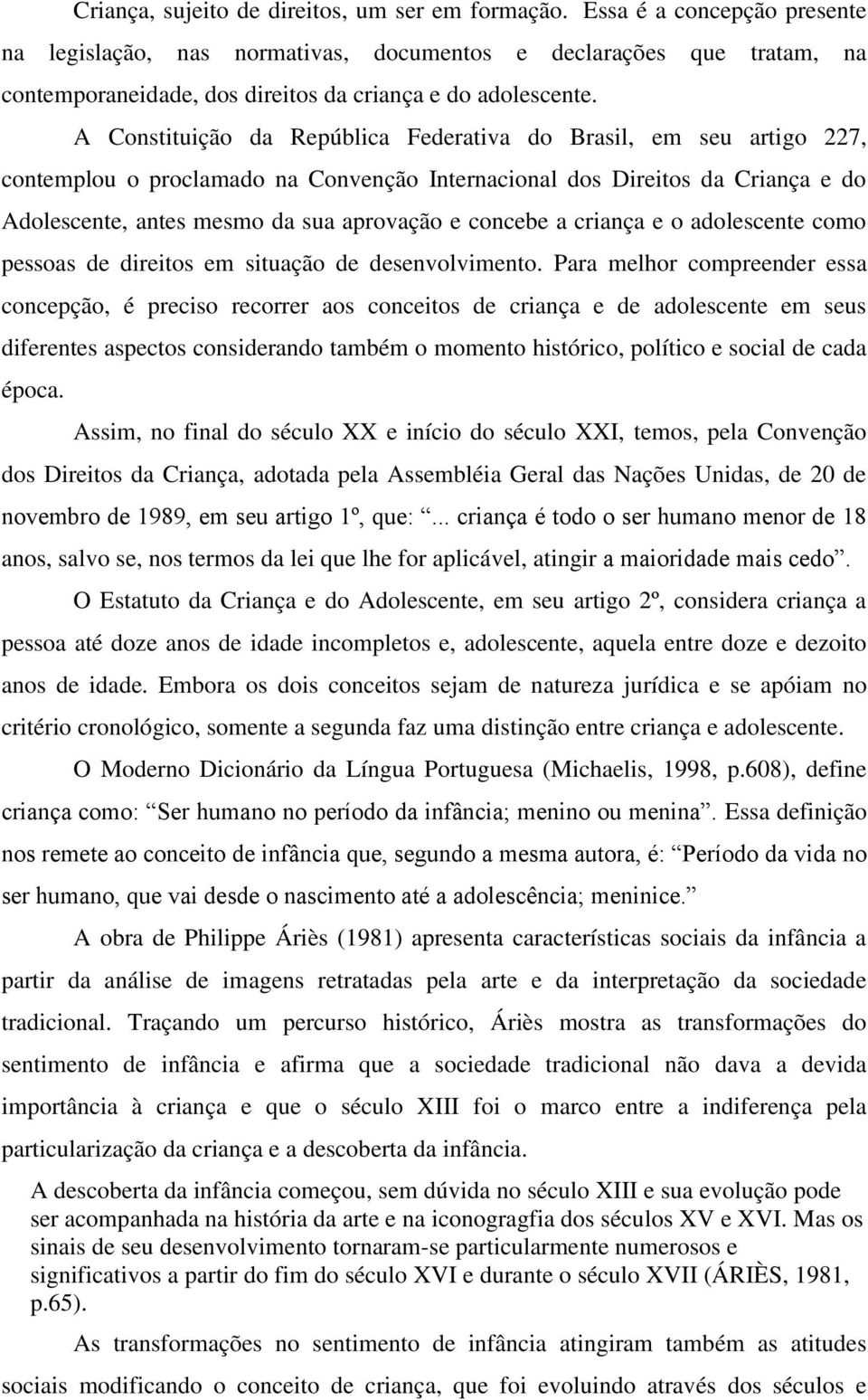 A Constituição da República Federativa do Brasil, em seu artigo 227, contemplou o proclamado na Convenção Internacional dos Direitos da Criança e do Adolescente, antes mesmo da sua aprovação e