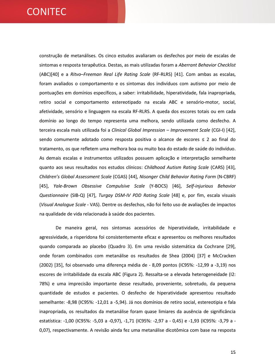 Com ambas as escalas, foram avaliados o comportamento e os sintomas dos indivíduos com autismo por meio de pontuações em domínios específicos, a saber: irritabilidade, hiperatividade, fala