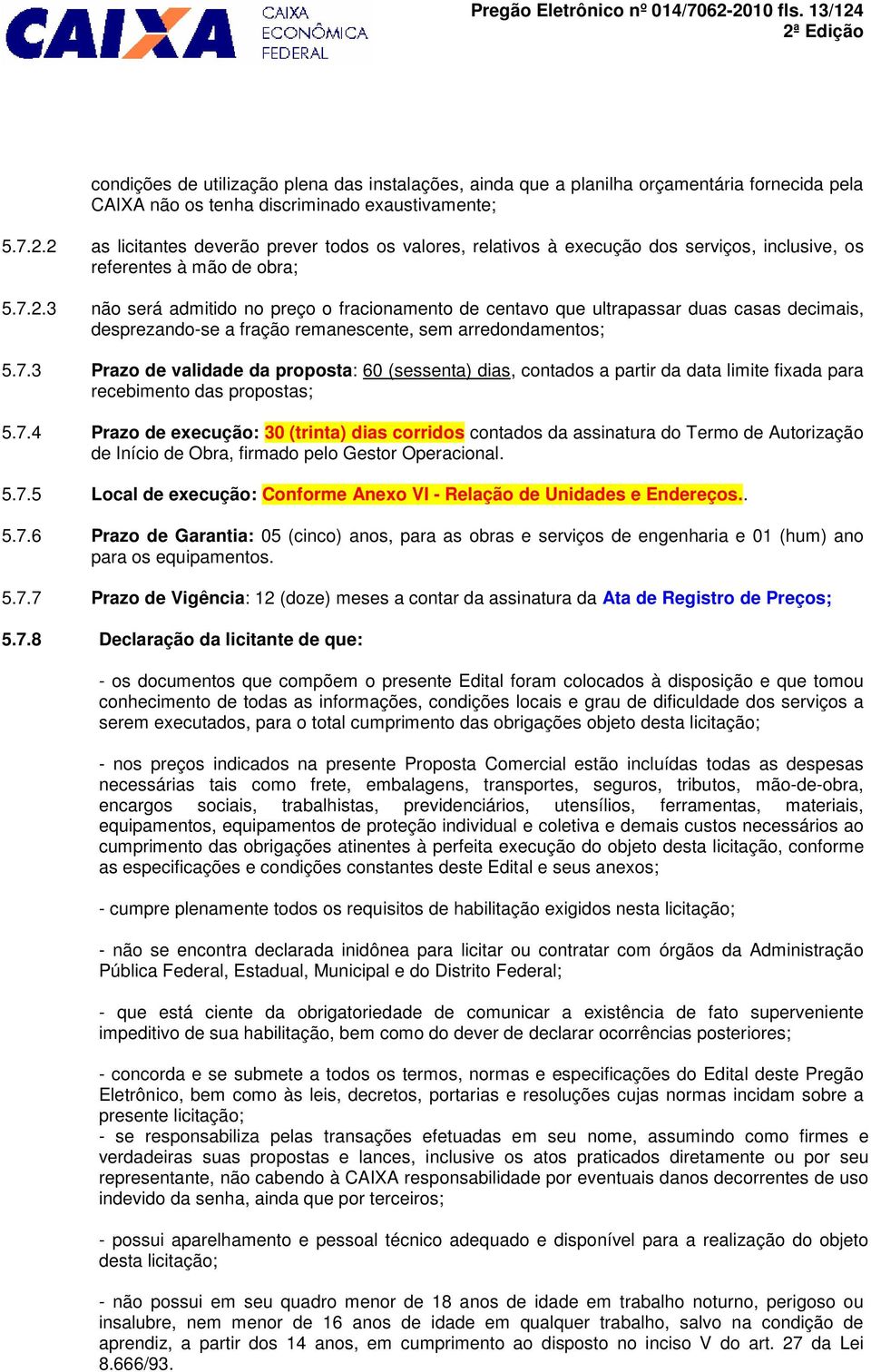 7.4 Prazo de execução: 30 (trinta) dias corridos contados da assinatura do Termo de Autorização de Início de Obra, firmado pelo Gestor Operacional. 5.7.5 Local de execução: Conforme Anexo VI - Relação de Unidades e Endereços.