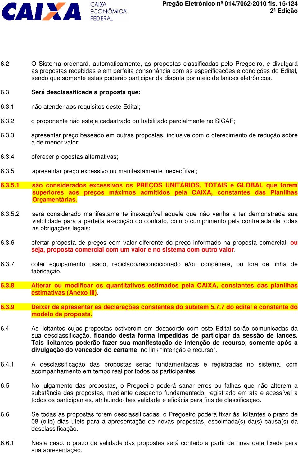 somente estas poderão participar da disputa por meio de lances eletrônicos. 6.3 Será desclassificada a proposta que: 6.3.1 não atender aos requisitos deste Edital; 6.3.2 o proponente não esteja cadastrado ou habilitado parcialmente no SICAF; 6.