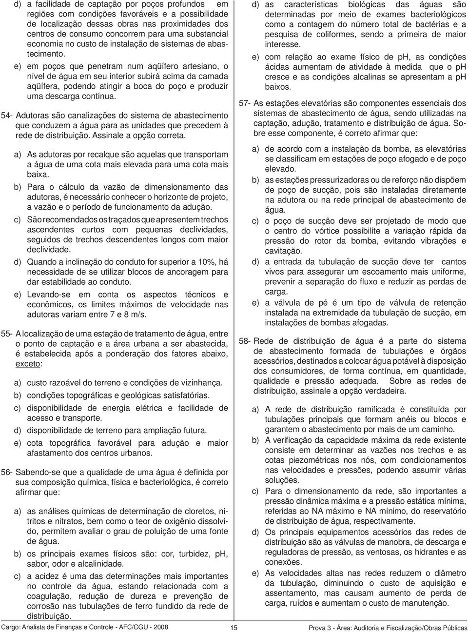 e) em poços que penetram num aqüífero artesiano, o nível de água em seu interior subirá acima da camada aqüífera, podendo atingir a boca do poço e produzir uma descarga contínua.