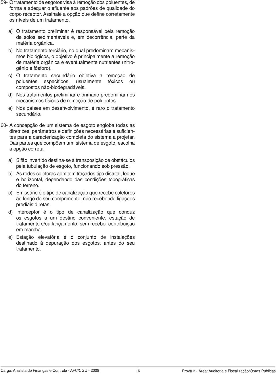 b) No tratamento terciário, no qual predominam mecanismos biológicos, o objetivo é principalmente a remoção de matéria orgânica e eventualmente nutrientes (nitrogênio e fósforo).