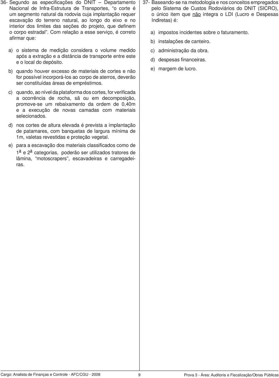 Com relação a esse serviço, é correto afi rmar que: a) o sistema de medição considera o volume medido após a extração e a distância de transporte entre este e o local do depósito.