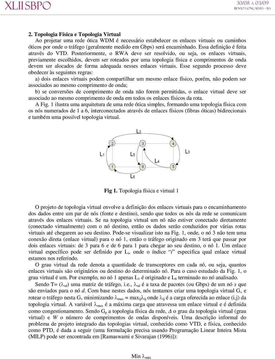 Posteriormente, o RWA deve ser resolvido, ou seja, os enlaces virtuais, previamente escolhidos, devem ser roteados por uma topologia física e comprimentos de onda devem ser alocados de forma adequada