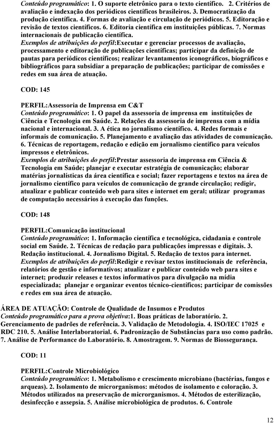 Exemplos de atribuições do perfil:executar e gerenciar processos de avaliação, processamento e editoração de publicações científicas; participar da definição de pautas para periódicos científicos;