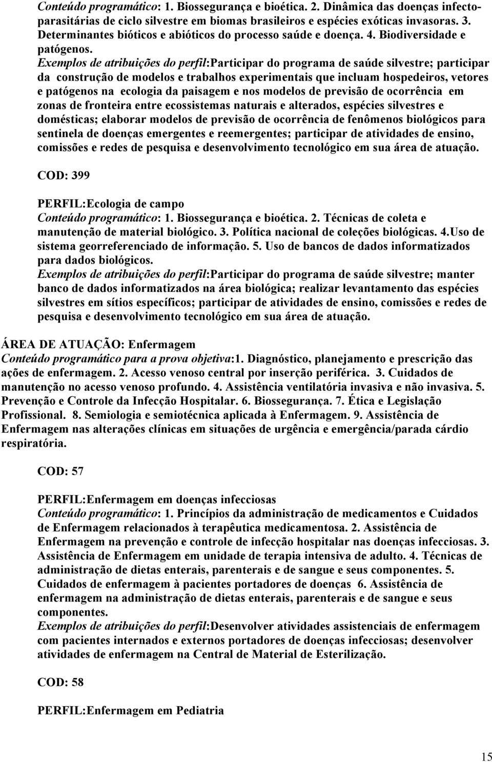 Exemplos de atribuições do perfil:participar do programa de saúde silvestre; participar da construção de modelos e trabalhos experimentais que incluam hospedeiros, vetores e patógenos na ecologia da