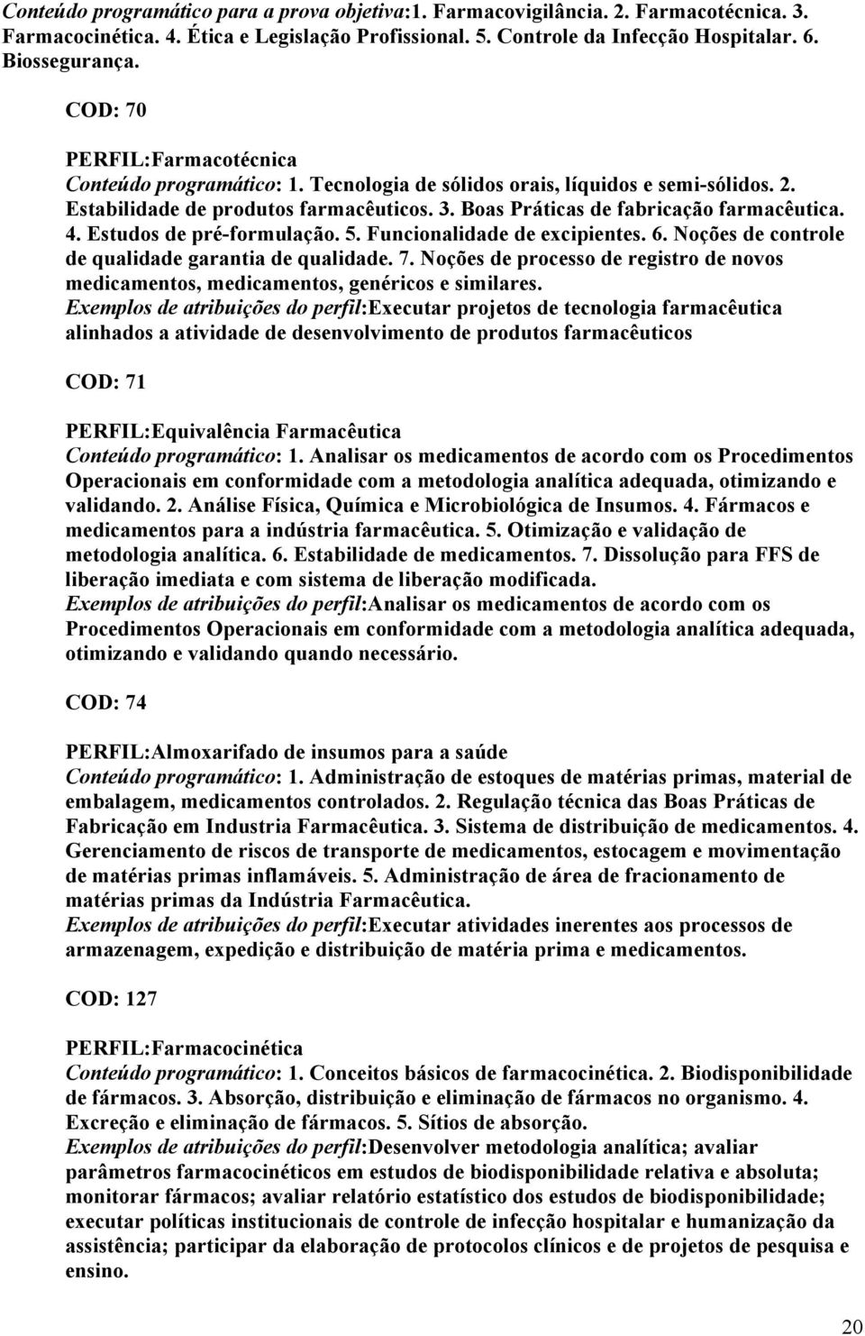 Estudos de pré-formulação. 5. Funcionalidade de excipientes. 6. Noções de controle de qualidade garantia de qualidade. 7.