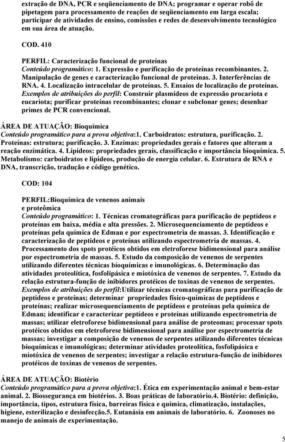 Manipulação de genes e caracterização funcional de proteínas. 3. Interferências de RNA. 4. Localização intracelular de proteínas. 5. Ensaios de localização de proteínas.