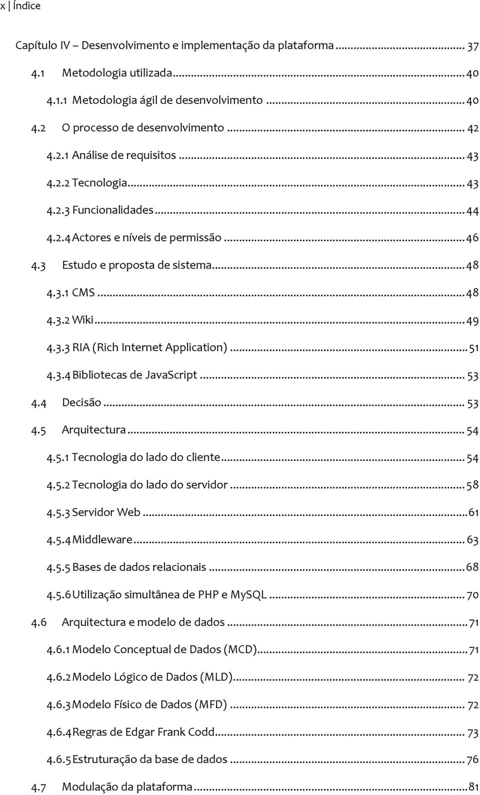 .. 51 4.3.4 Bibliotecas de JavaScript... 53 4.4 Decisão... 53 4.5 Arquitectura... 54 4.5.1 Tecnologia do lado do cliente... 54 4.5.2 Tecnologia do lado do servidor... 58 4.5.3 Servidor Web... 61 4.5.4 Middleware.