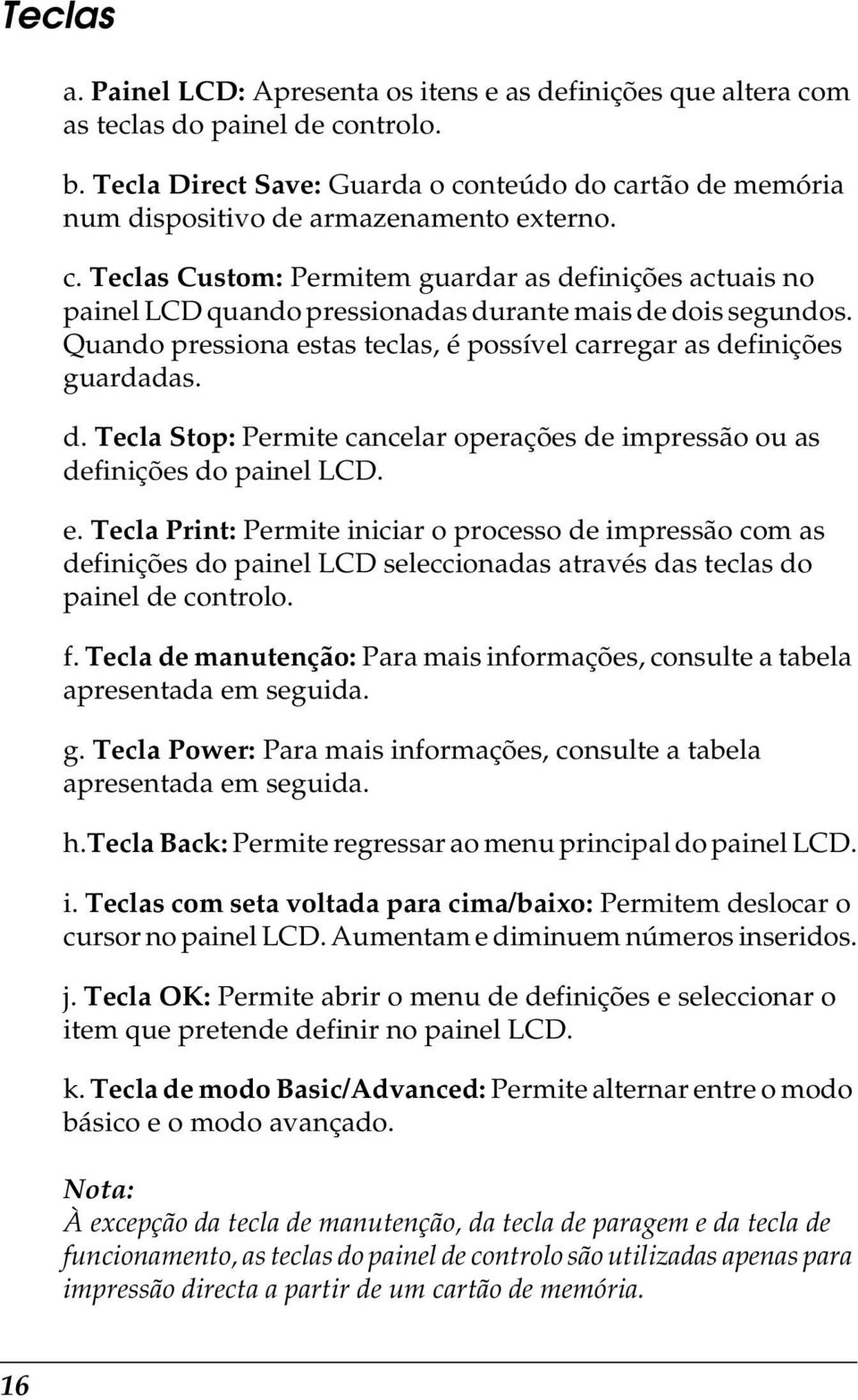 Quando pressiona estas teclas, é possível carregar as definições guardadas. d. Tecla Stop: Permite cancelar operações de impressão ou as definições do painel LCD. e. Tecla Print: Permite iniciar o processo de impressão com as definições do painel LCD seleccionadas através das teclas do painel de controlo.