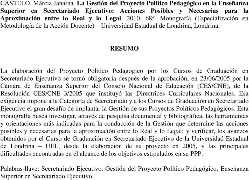 RESUMO La elaboración del Proyecto Político Pedagógico por los Cursos de Graduación en Secretariado Ejecutivo se tornó obligatoria después de la aprobación, en 23/06/2005 por la Cámara de Enseñanza