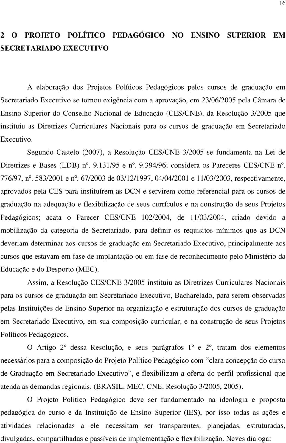 graduação em Secretariado Executivo. Segundo Castelo (2007), a Resolução CES/CNE 3/2005 se fundamenta na Lei de Diretrizes e Bases (LDB) nº. 9.131/95 e nº. 9.394/96; considera os Pareceres CES/CNE nº.