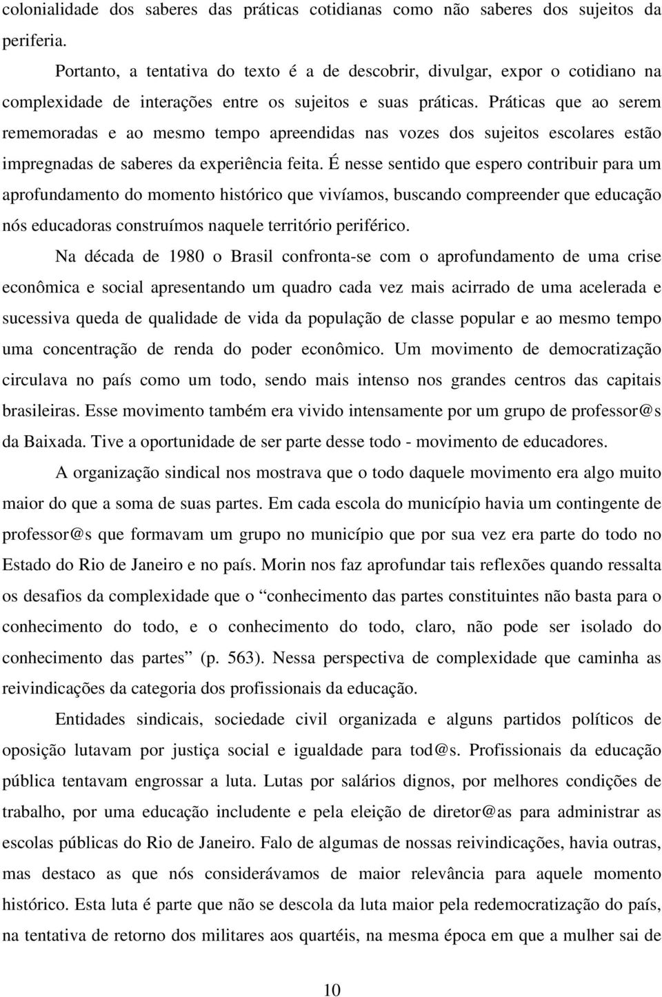 Práticas que ao serem rememoradas e ao mesmo tempo apreendidas nas vozes dos sujeitos escolares estão impregnadas de saberes da experiência feita.