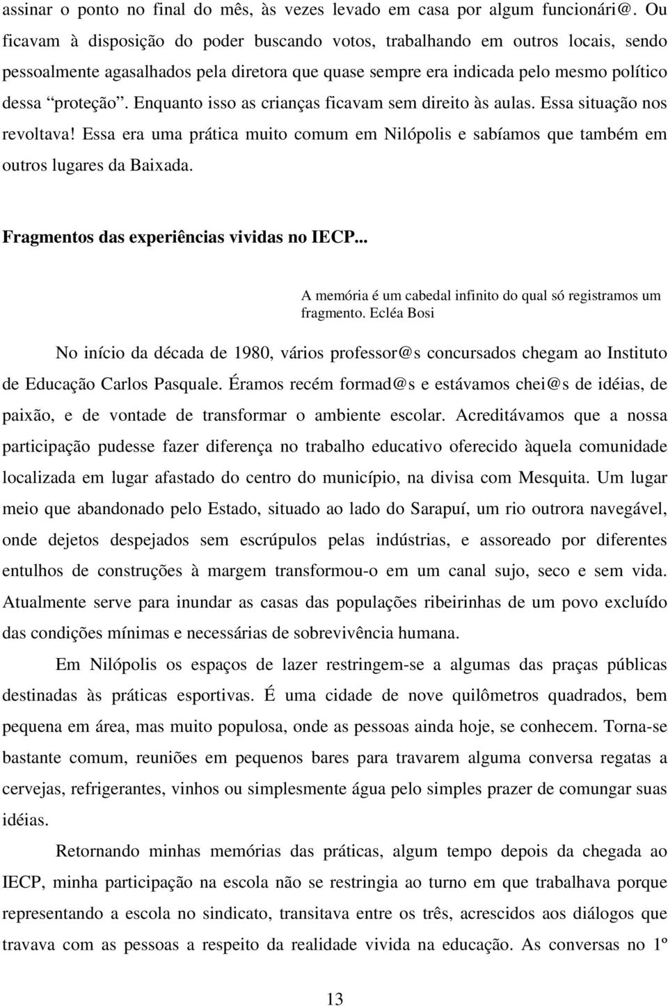 Enquanto isso as crianças ficavam sem direito às aulas. Essa situação nos revoltava! Essa era uma prática muito comum em Nilópolis e sabíamos que também em outros lugares da Baixada.