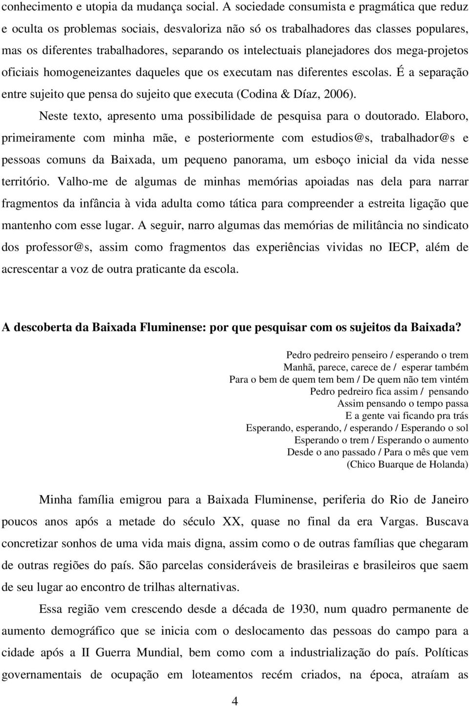 planejadores dos mega-projetos oficiais homogeneizantes daqueles que os executam nas diferentes escolas. É a separação entre sujeito que pensa do sujeito que executa (Codina & Díaz, 2006).