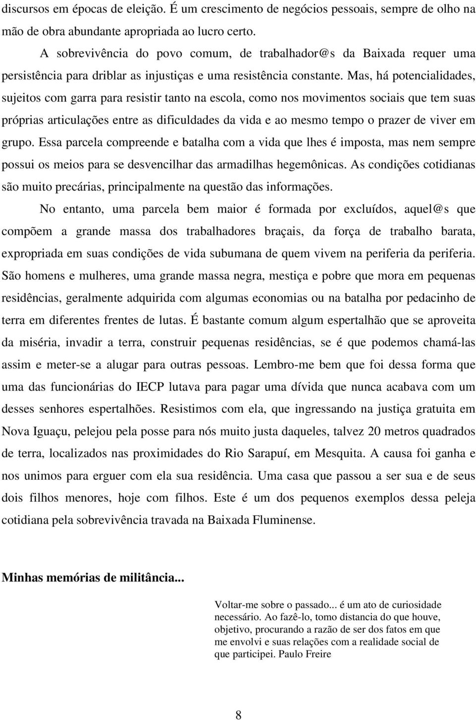 Mas, há potencialidades, sujeitos com garra para resistir tanto na escola, como nos movimentos sociais que tem suas próprias articulações entre as dificuldades da vida e ao mesmo tempo o prazer de