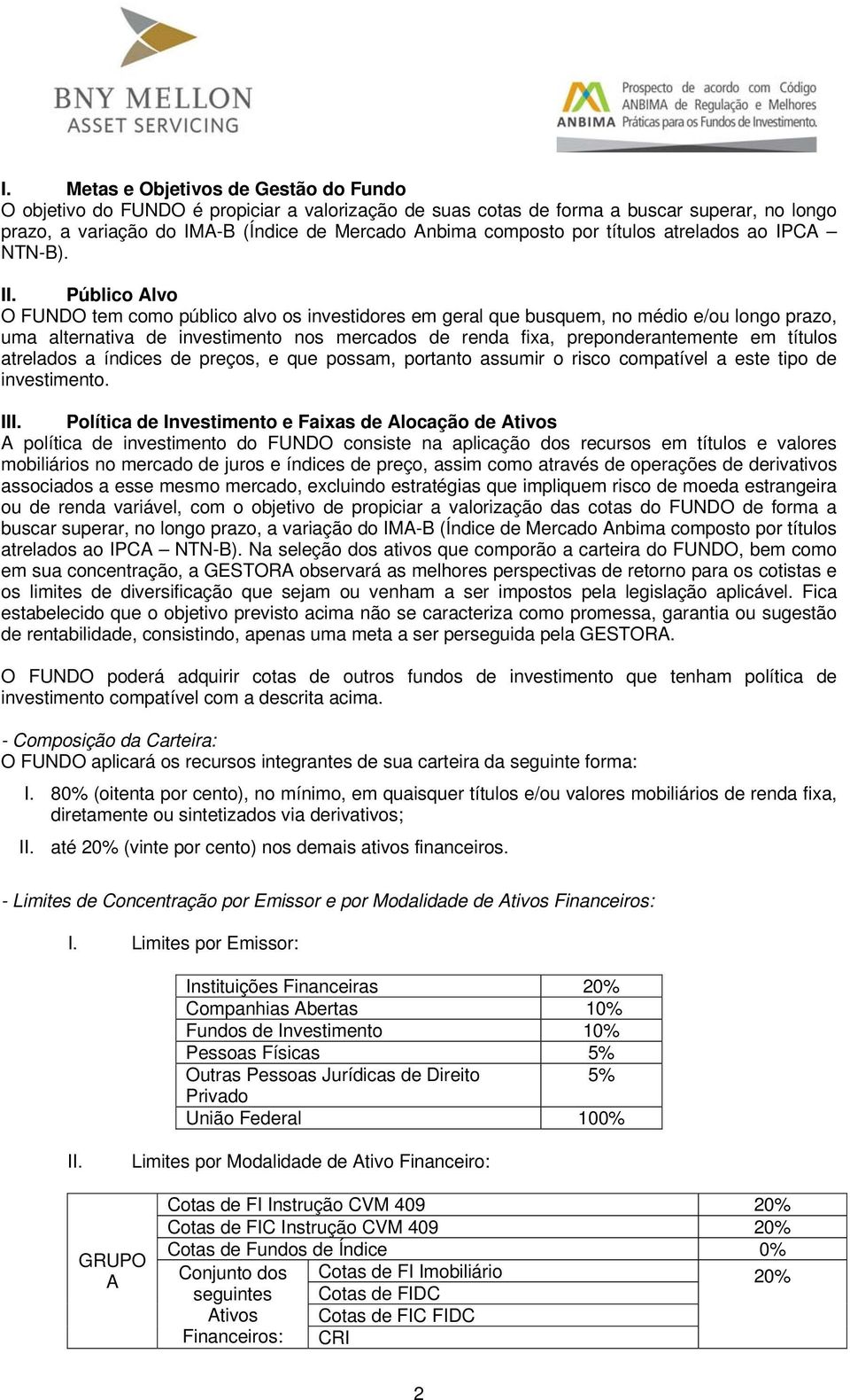 Público Alvo O FUNDO tem como público alvo os investidores em geral que busquem, no médio e/ou longo prazo, uma alternativa de investimento nos mercados de renda fixa, preponderantemente em títulos