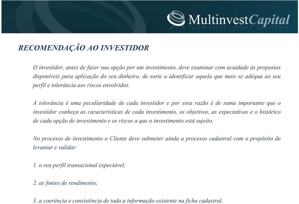 A tolerância é uma peculiaridade de cada investidor e por essa razão é de suma importante que o investidor conheça as características de cada investimento, os objetivos, as expectativas e o histórico