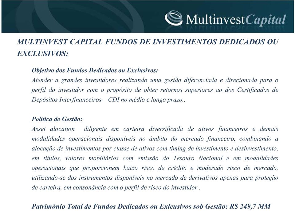 . Política de Gestão: Asset alocation diligente em carteira diversificada de ativos financeiros e demais modalidades operacionais disponíveis no âmbito do mercado financeiro, combinando a alocação de