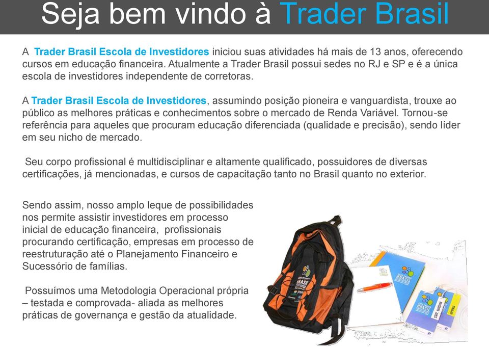 A Trader Brasil Escola de Investidores, assumindo posição pioneira e vanguardista, trouxe ao público as melhores práticas e conhecimentos sobre o mercado de Renda Variável.