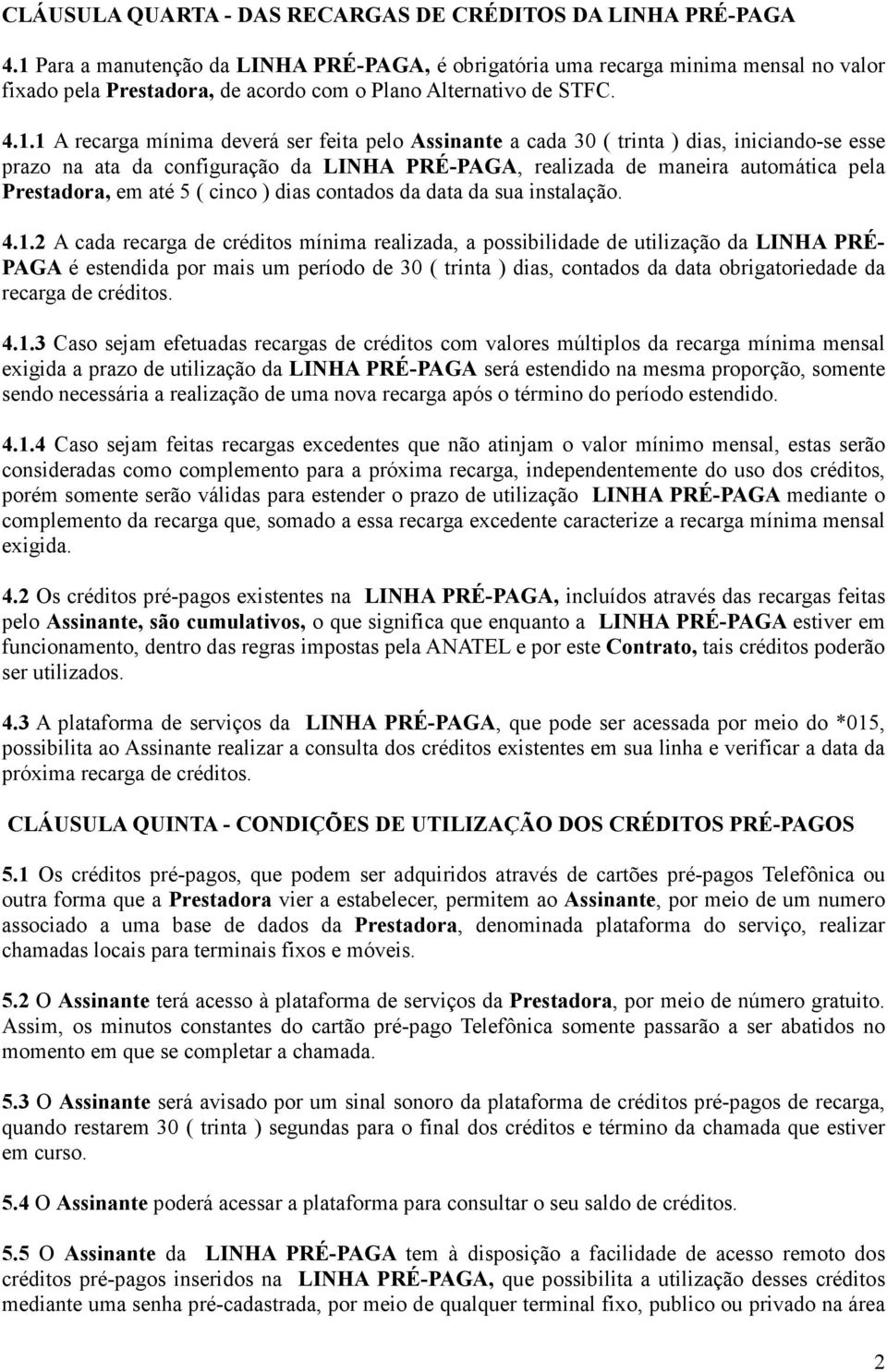 Assinante a cada 30 ( trinta ) dias, iniciando-se esse prazo na ata da configuração da LINHA PRÉ-PAGA, realizada de maneira automática pela Prestadora, em até 5 ( cinco ) dias contados da data da sua