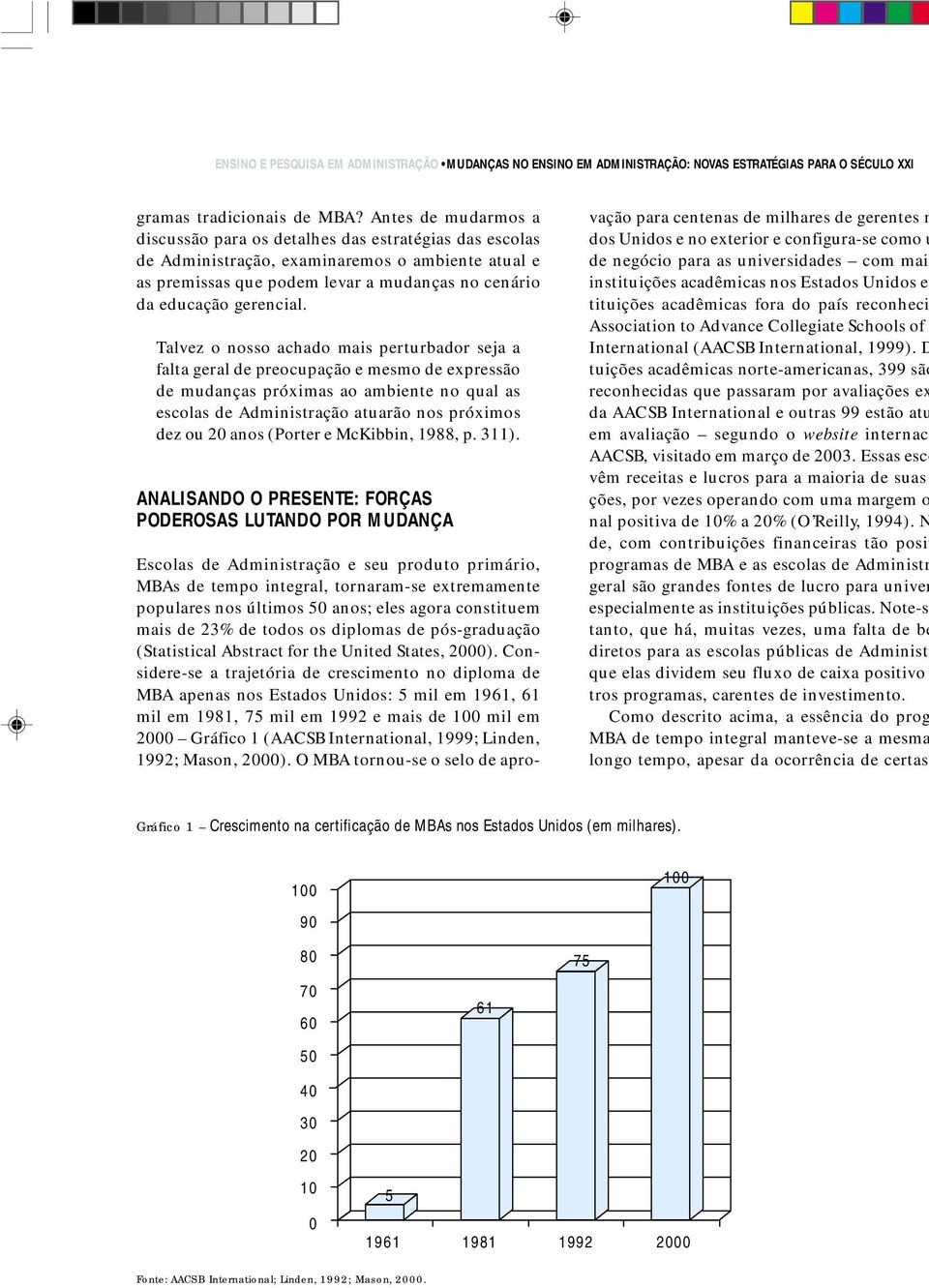 Talvez o nosso achado mais perturbador seja a falta geral de preocupação e mesmo de expressão de mudanças próximas ao ambiente no qual as escolas de Administração atuarão nos próximos dez ou 20 anos