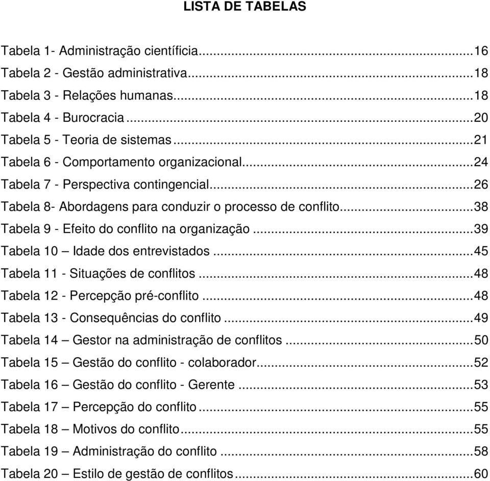 .. 38 Tabela 9 - Efeito do conflito na organização... 39 Tabela 10 Idade dos entrevistados... 45 Tabela 11 - Situações de conflitos... 48 Tabela 12 - Percepção pré-conflito.