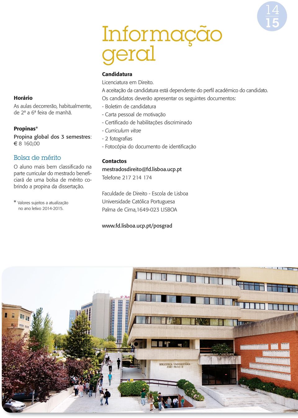 - Boletim de candidatura - Carta pessoal de motivação - Certificado de habilitações discriminado Propinas* - Curriculum vitae Propina global dos 3 semestres: e 8 160,00-2 fotografias Bolsa de mérito