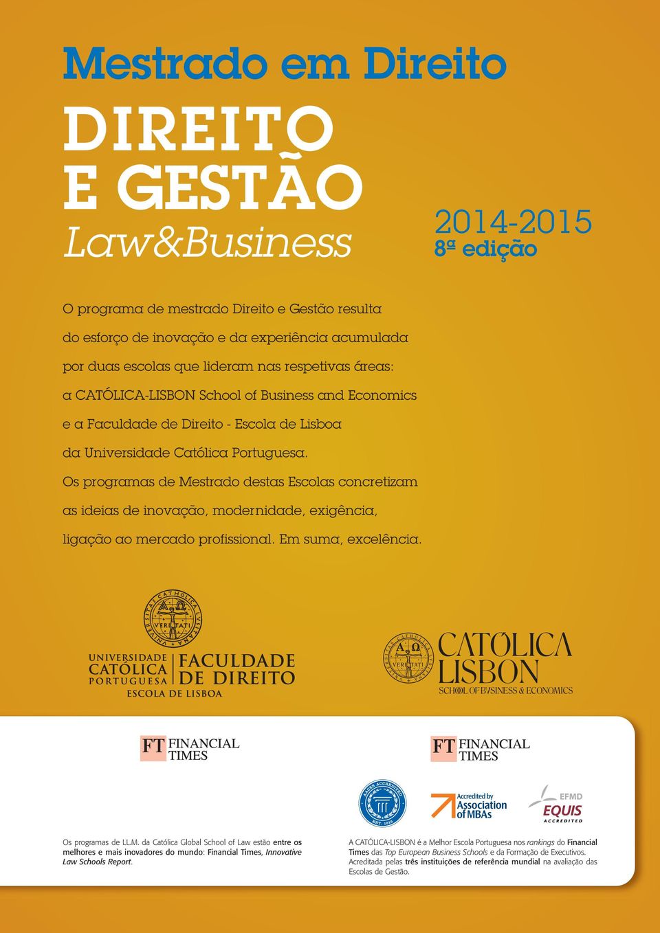 Os programas de Mestrado destas Escolas concretizam as ideias de inovação, modernidade, exigência, ligação ao mercado profissional. Em suma, excelência. Os programas de LL.M. da Católica Global School of Law estão entre os melhores e mais inovadores do mundo: Financial Times, Innovative Law Schools Report.