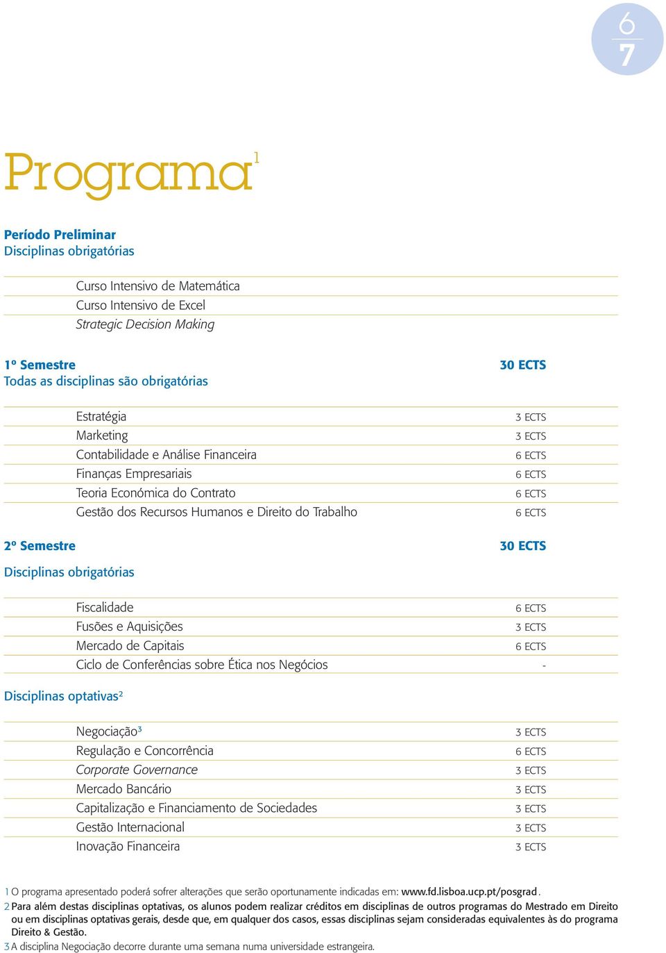 ECTS Disciplinas obrigatórias Fiscalidade 6 ECTS Fusões e Aquisições Mercado de Capitais 6 ECTS Ciclo de Conferências sobre Ética nos Negócios - Disciplinas optativas 2 Negociação 3 Regulação e