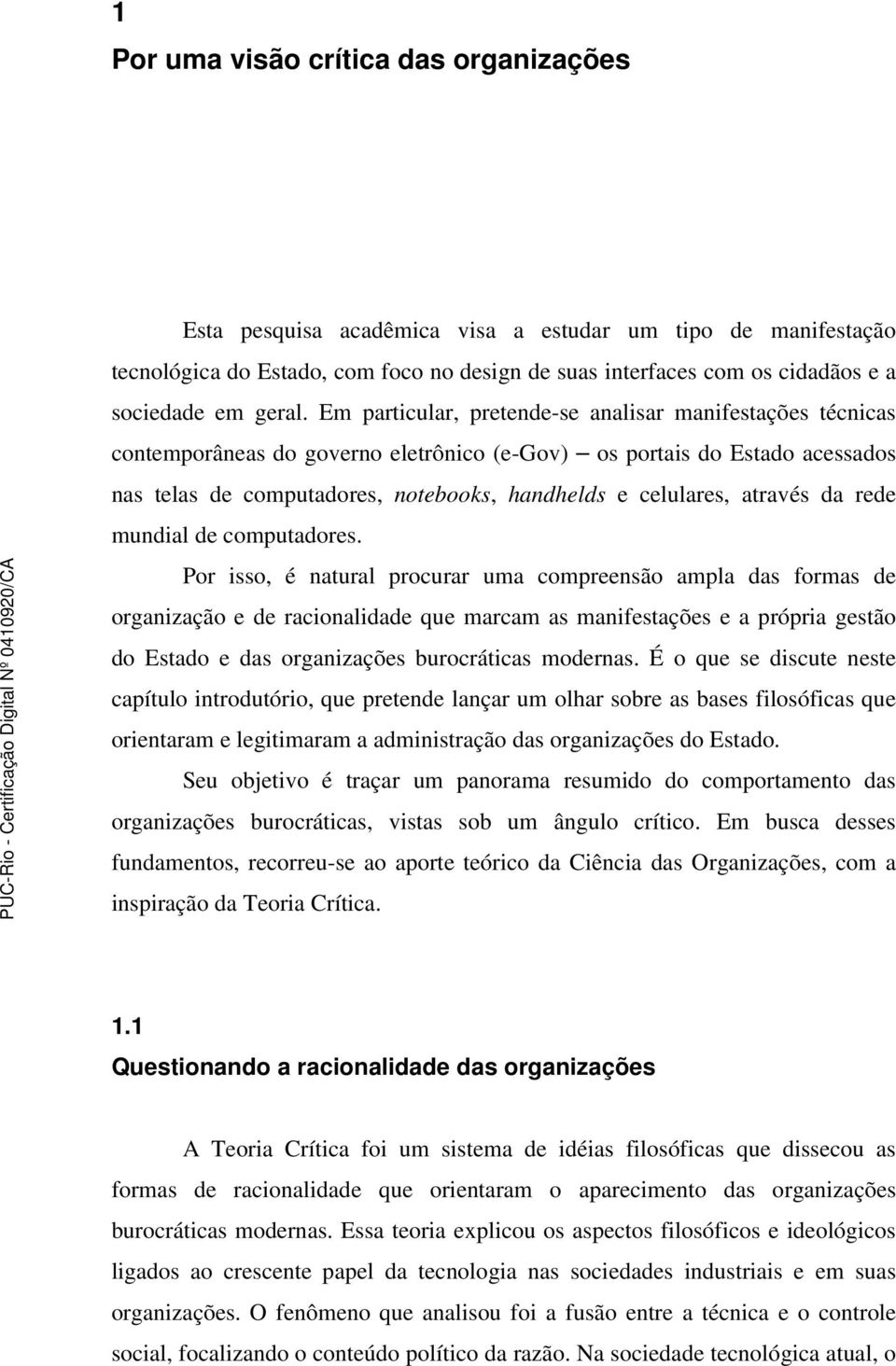 Em particular, pretende-se analisar manifestações técnicas contemporâneas do governo eletrônico (e-gov) os portais do Estado acessados nas telas de computadores, notebooks, handhelds e celulares,