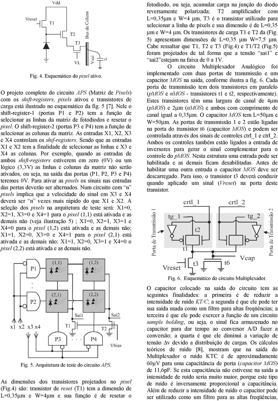 O shift-register-2 (portas P3 e P4) tem a função de selecionar as colunas da matriz. As entradas X1, X2, X3 e X4 controlam os shif-registers.