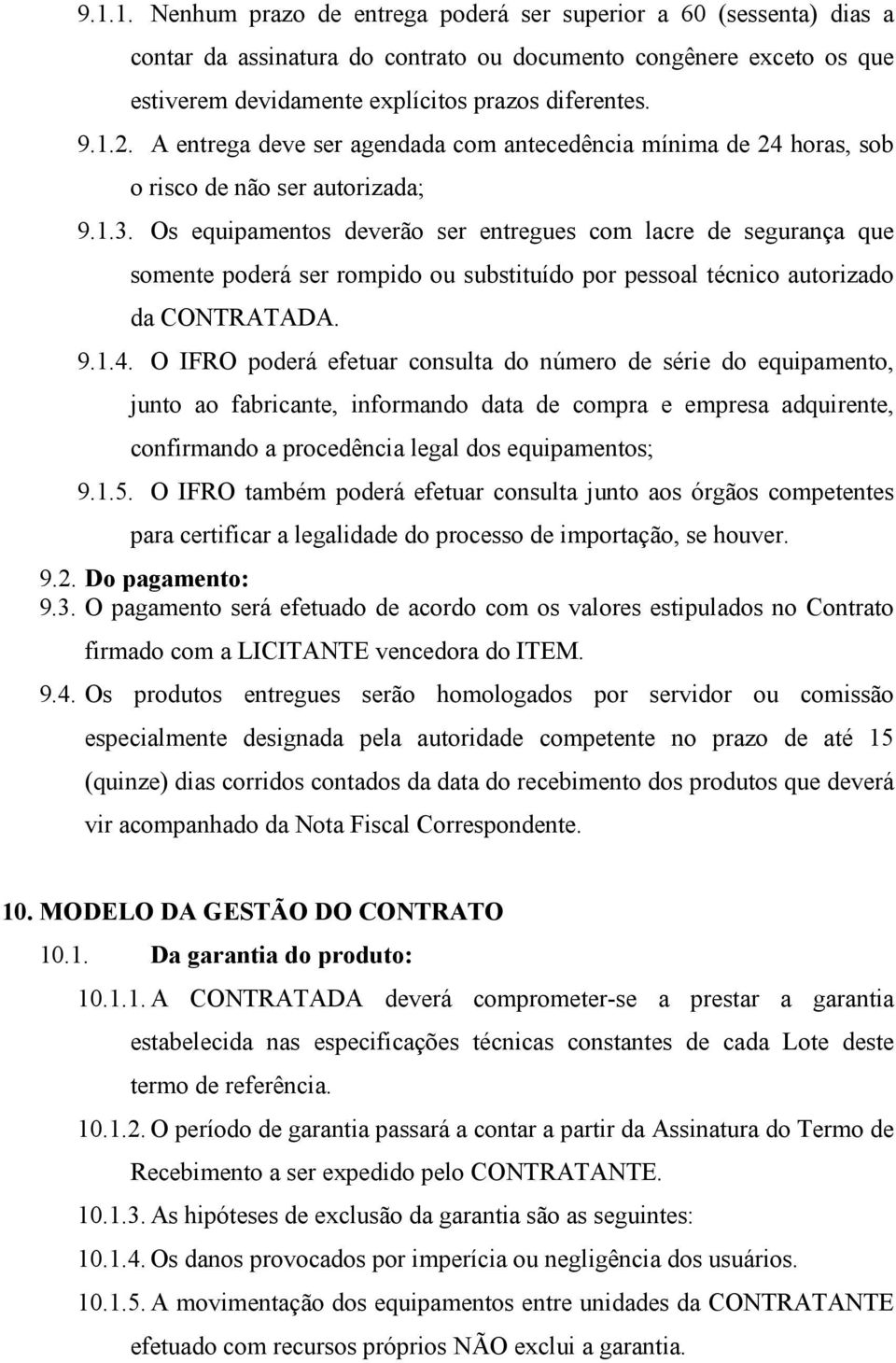 Os equipamentos deverão ser entregues com lacre de segurança que somente poderá ser rompido ou substituído por pessoal técnico autorizado da CONTRATADA. 9.1.4.